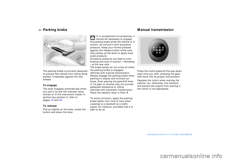 BMW X5 3.0I 2003 Repair Manual 64n
Parking brake Manual transmissionThe parking brake is primarily designed
to prevent the vehicle from rolling while
parked. It operates against the rear
wheels.To engage The lever engages automa BMW X5 3.0I 2003 Repair Manual 64n
Parking brake Manual transmissionThe parking brake is primarily designed
to prevent the vehicle from rolling while
parked. It operates against the rear
wheels.To engage The lever engages automa