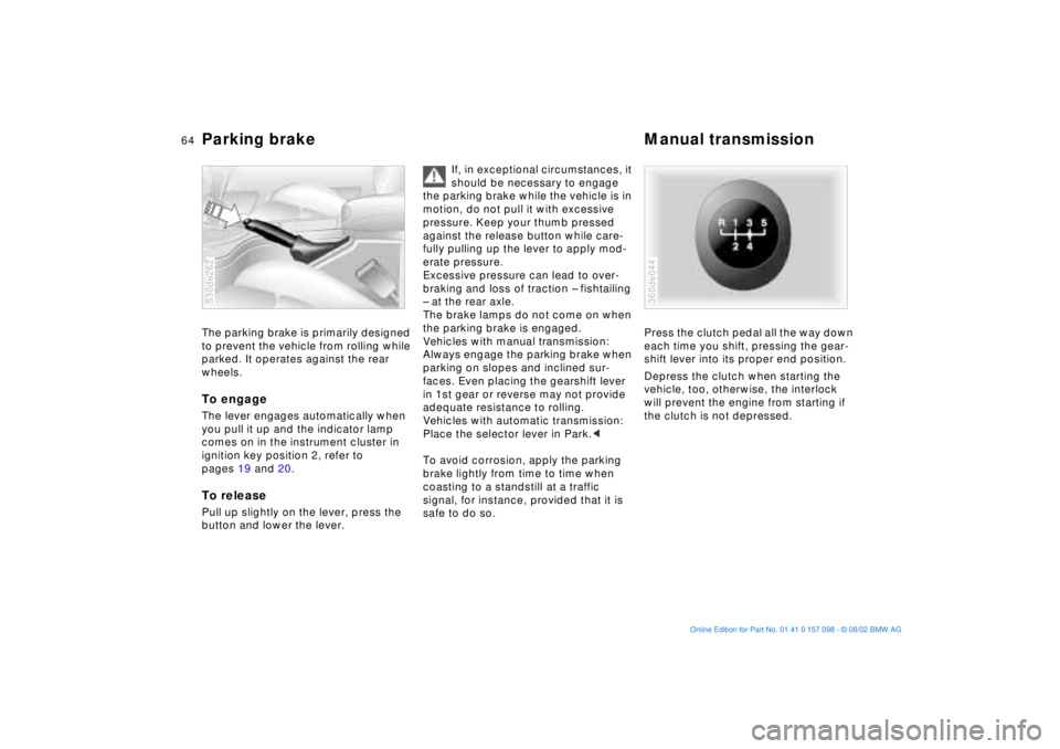 BMW X5 3.0I 2003  Owners Manual 64n
Parking brake Manual transmissionThe parking brake is primarily designed 
to prevent the vehicle from rolling while 
parked. It operates against the rear 
wheels.To engage The lever engages automa