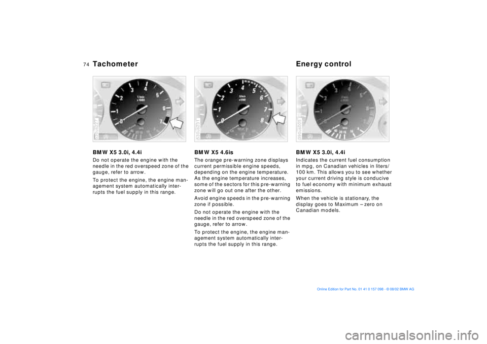 BMW X5 3.0I 2003 Manual PDF 74n
Tachometer Energy controlBMW X5 3.0i, 4.4iDo not operate the engine with the
needle in the red overspeed zone of the
gauge, refer to arrow.
To protect the engine, the engine man-
agement system BMW X5 3.0I 2003 Manual PDF 74n
Tachometer Energy controlBMW X5 3.0i, 4.4iDo not operate the engine with the
needle in the red overspeed zone of the
gauge, refer to arrow.
To protect the engine, the engine man-
agement system