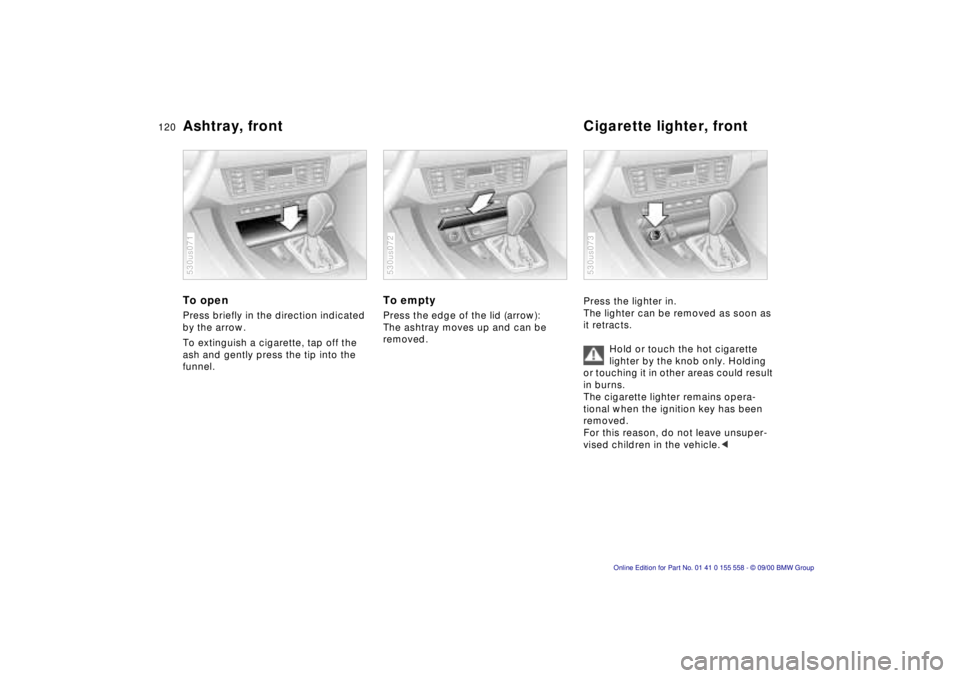BMW X5 3.0I 2001  Owners Manual 120n
Ashtray, front  Cigarette lighter, frontTo open Press briefly in the direction indicated 
by the arrow. 
To extinguish a cigarette, tap off the 
ash and gently press the tip into the 
funnel. 530