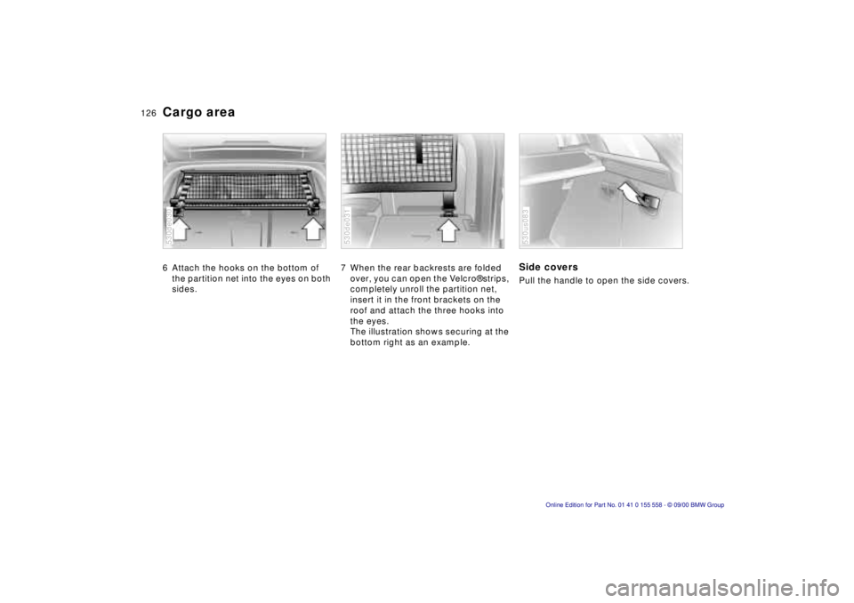 BMW X5 3.0I 2001 Owners Manual 126n
Cargo area 6 Attach the hooks on the bottom of
the partition net into the eyes on both
sides. 530de030
7 When the rear backrests are folded
over, you can open the Velcro® strips,
completely BMW X5 3.0I 2001 Owners Manual 126n
Cargo area 6 Attach the hooks on the bottom of
the partition net into the eyes on both
sides. 530de030
7 When the rear backrests are folded
over, you can open the Velcro® strips,
completely