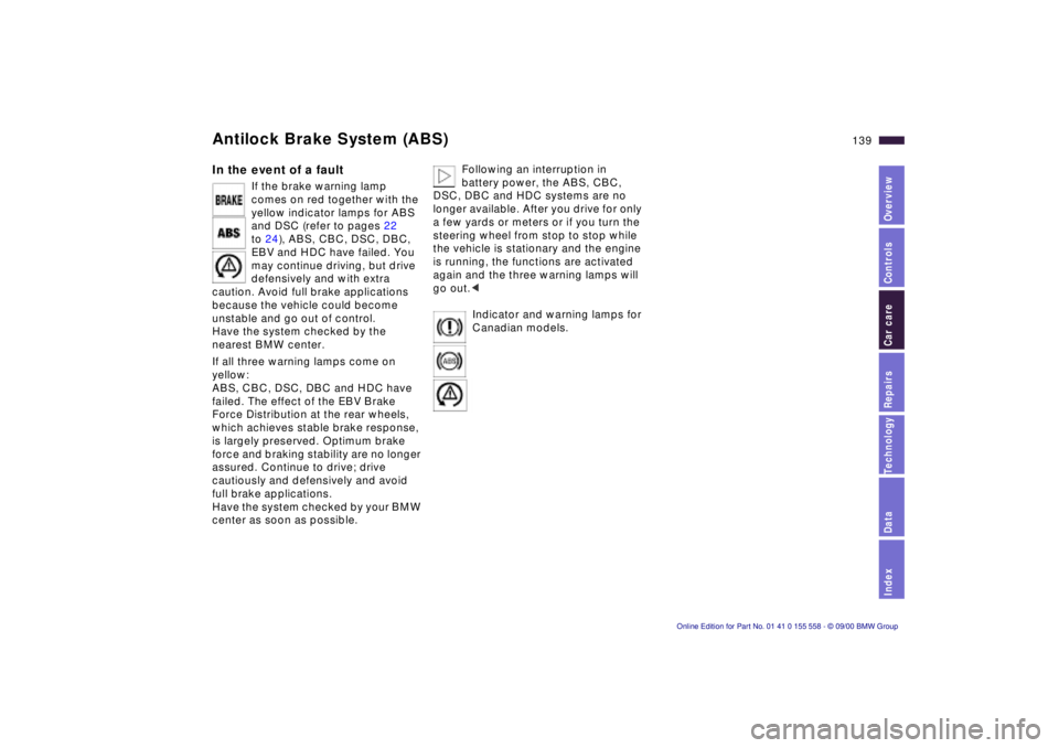 BMW X5 3.0I 2001 Owners Manual IndexDataTechnologyRepairsCar careControlsOverview
139n
Antilock Brake System (ABS) In the event of a fault
If the brake warning lamp
comes on red together with the
yellow indicator lamps for ABS
BMW X5 3.0I 2001 Owners Manual IndexDataTechnologyRepairsCar careControlsOverview
139n
Antilock Brake System (ABS) In the event of a fault
If the brake warning lamp
comes on red together with the
yellow indicator lamps for ABS