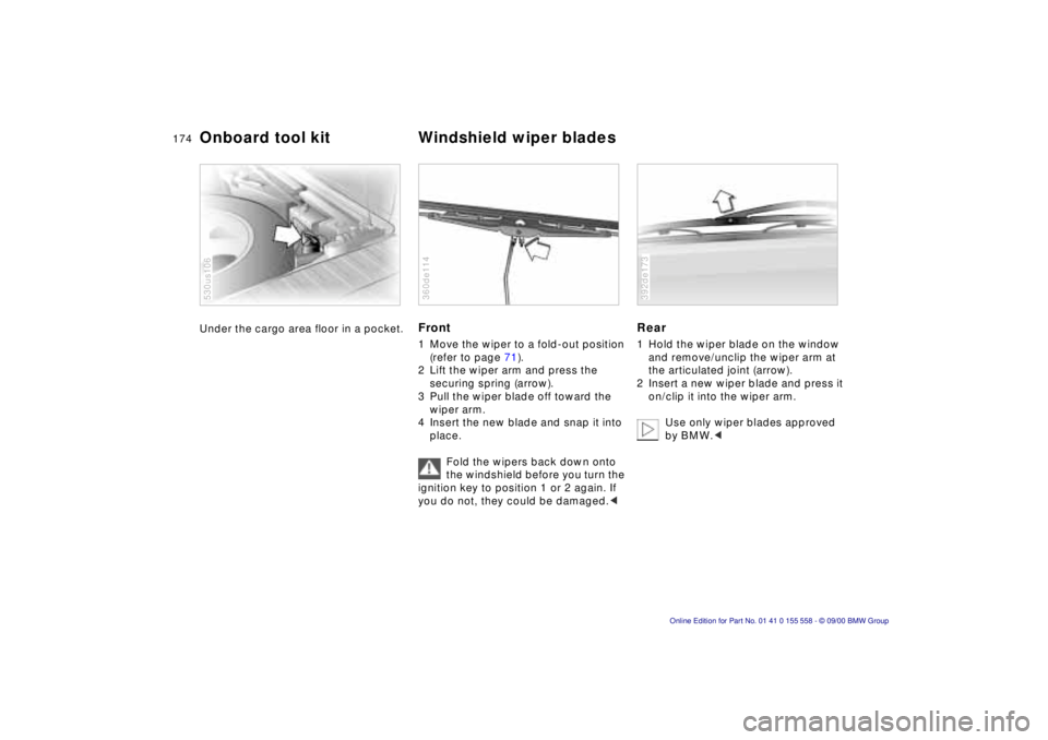 BMW X5 3.0I 2001 Owners Manual 174n
Under the cargo area floor in a pocket.
530us106
Front 1 Move the wiper to a fold-out position
(refer to page 71).
2 Lift the wiper arm and press the
securing spring (arrow).
3 Pull the wipe BMW X5 3.0I 2001 Owners Manual 174n
Under the cargo area floor in a pocket.
530us106
Front 1 Move the wiper to a fold-out position
(refer to page 71).
2 Lift the wiper arm and press the
securing spring (arrow).
3 Pull the wipe