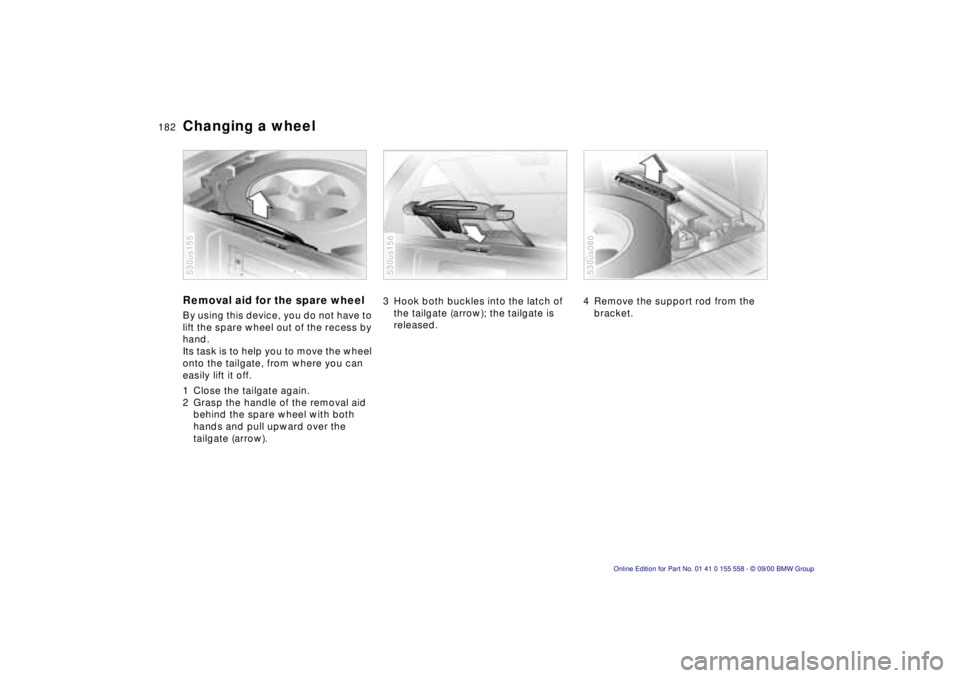 BMW X5 3.0I 2001 Owners Manual 182n
Changing a wheelRemoval aid for the spare wheelBy using this device, you do not have to
lift the spare wheel out of the recess by
hand.
Its task is to help you to move the wheel
onto the tail BMW X5 3.0I 2001 Owners Manual 182n
Changing a wheelRemoval aid for the spare wheelBy using this device, you do not have to
lift the spare wheel out of the recess by
hand.
Its task is to help you to move the wheel
onto the tail