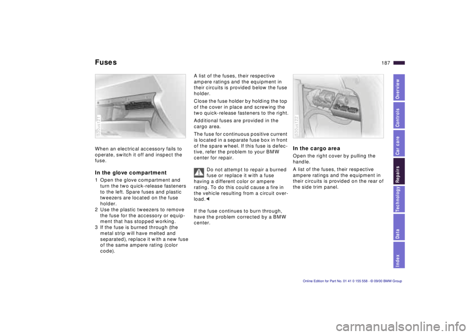 BMW X5 3.0I 2001 Owners Manual IndexDataTechnologyRepairsCar careControlsOverview
187n
FusesWhen an electrical accessory fails to
operate, switch it off and inspect the
fuse. In the glove compartment1 Open the glove compartment a BMW X5 3.0I 2001 Owners Manual IndexDataTechnologyRepairsCar careControlsOverview
187n
FusesWhen an electrical accessory fails to
operate, switch it off and inspect the
fuse. In the glove compartment1 Open the glove compartment a