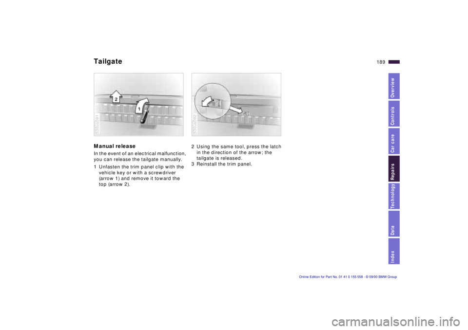 BMW X5 3.0I 2001 Owners Manual IndexDataTechnologyRepairsCar careControlsOverview
189n
TailgateManual release In the event of an electrical malfunction,
you can release the tailgate manually.
1 Unfasten the trim panel clip with t BMW X5 3.0I 2001 Owners Manual IndexDataTechnologyRepairsCar careControlsOverview
189n
TailgateManual release In the event of an electrical malfunction,
you can release the tailgate manually.
1 Unfasten the trim panel clip with t