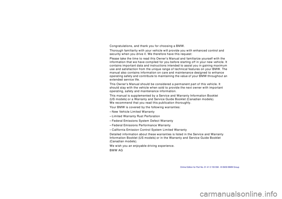 BMW X5 3.0I 2001  Owners Manual  
Congratulations, and thank you for choosing a BMW. 
Thorough familiarity with your vehicle will provide you with enhanced co\
ntrol and  
security when you drive it. We therefore have this request: 