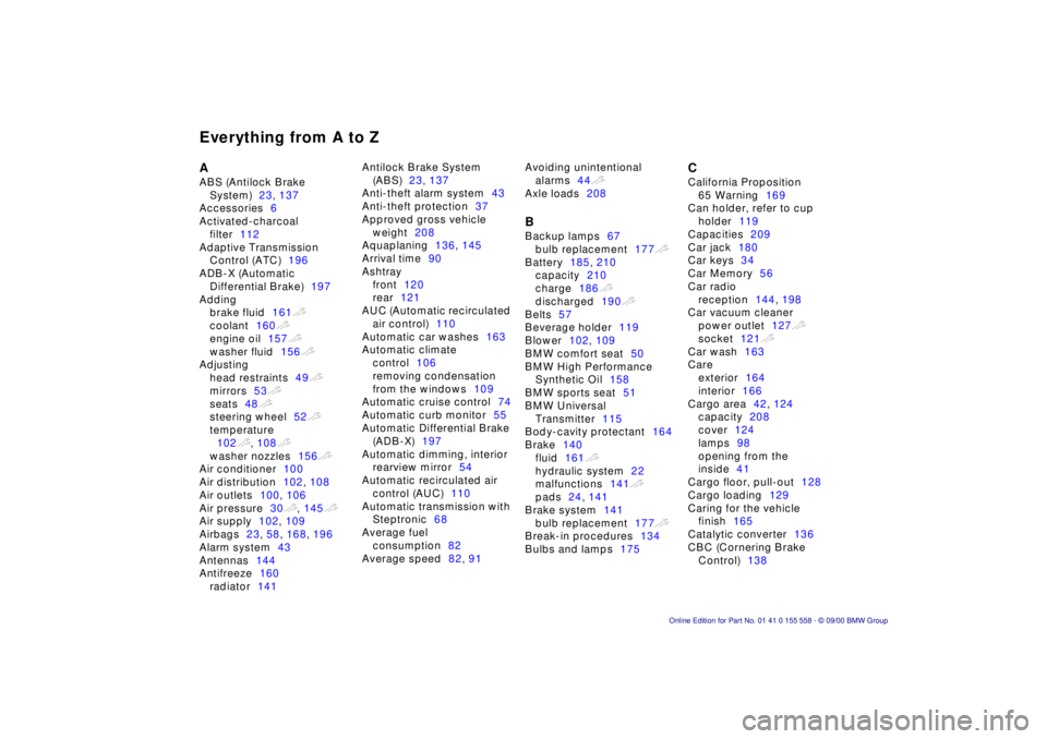 BMW X5 3.0I 2001  Owners Manual Everything from A to Z
A
ABS (Antilock Brake System) 23, 137
Accessories 6
Activated-charcoal  filter 112
Adaptive Transmission  Control (ATC) 196
ADB-X (Automatic  Differential Brake) 197
Adding brak