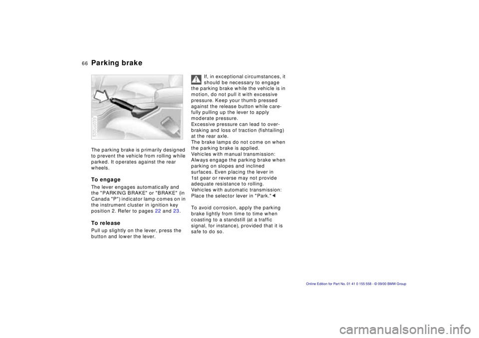 BMW X5 3.0I 2001 Repair Manual 66nParking brake
The parking brake is primarily designed  
to prevent the vehicle from rolling while 
parked. It operates against the rear 
wheels.
To engage 
The lever engages automatically and 
the 