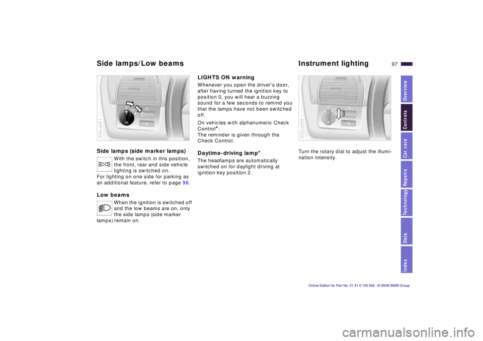 BMW X5 3.0I 2001  Owners Manual IndexDataTechnologyRepairsCar careControlsOverview
97n
Side lamps (side marker lamps) 
With the switch in this position, 
the front, rear and side vehicle 
lighting is switched on. 
For lighting on on