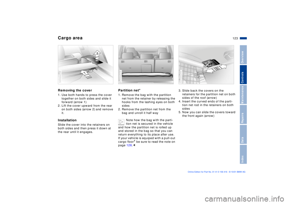 BMW X5 4.4I 2002 Owners Manual 123n
OverviewControlsMaintenanceRepairsDataIndex
Cargo area Removing the cover 1. Use both hands to press the cover
together on both sides and slide it
forward (arrow 1)
2. Lift the cover upward fro BMW X5 4.4I 2002 Owners Manual 123n
OverviewControlsMaintenanceRepairsDataIndex
Cargo area Removing the cover 1. Use both hands to press the cover
together on both sides and slide it
forward (arrow 1)
2. Lift the cover upward fro