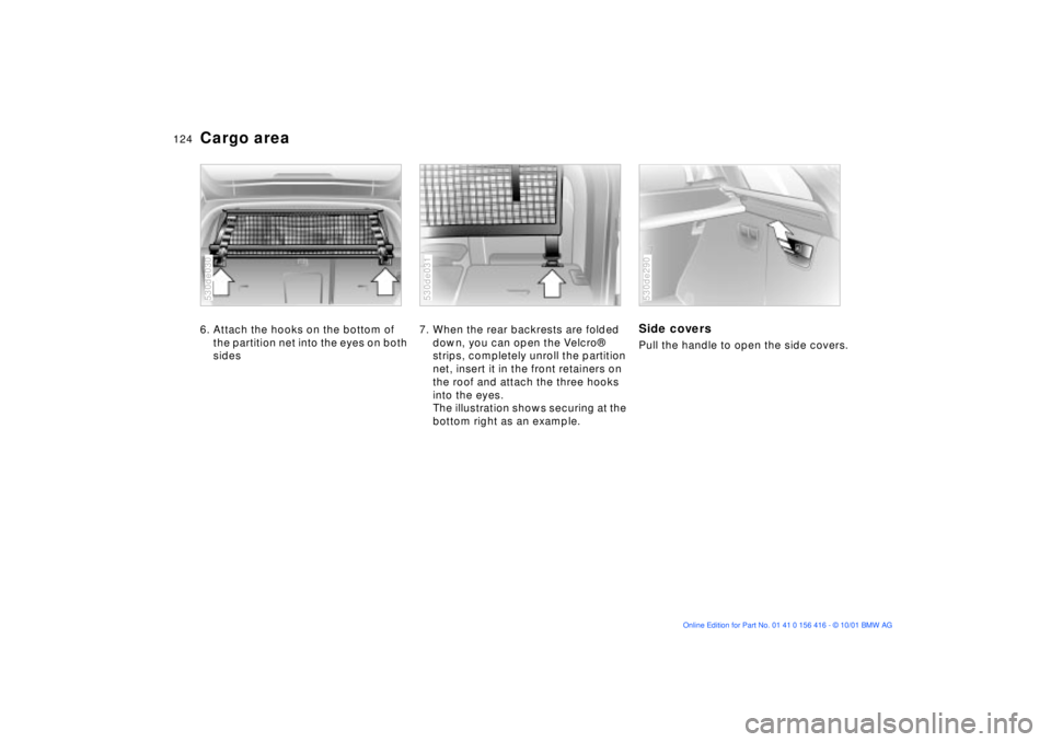 BMW X5 4.4I 2002 Owners Manual 124n
Cargo area 6. Attach the hooks on the bottom of
the partition net into the eyes on both
sides 530de030
7. When the rear backrests are folded
down, you can open the Velcro¨
strips, completely BMW X5 4.4I 2002 Owners Manual 124n
Cargo area 6. Attach the hooks on the bottom of
the partition net into the eyes on both
sides 530de030
7. When the rear backrests are folded
down, you can open the Velcro¨
strips, completely