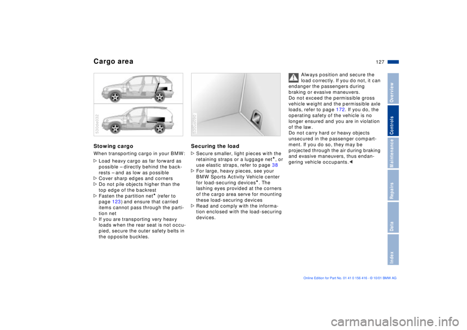 BMW X5 4.4I 2002 Owners Manual 127n
OverviewControlsMaintenanceRepairsDataIndex
Cargo areaStowing cargo When transporting cargo in your BMW:
>Load heavy cargo as far forward as
possible Ð directly behind the back-
rests Ð and as BMW X5 4.4I 2002 Owners Manual 127n
OverviewControlsMaintenanceRepairsDataIndex
Cargo areaStowing cargo When transporting cargo in your BMW:
>Load heavy cargo as far forward as
possible Ð directly behind the back-
rests Ð and as