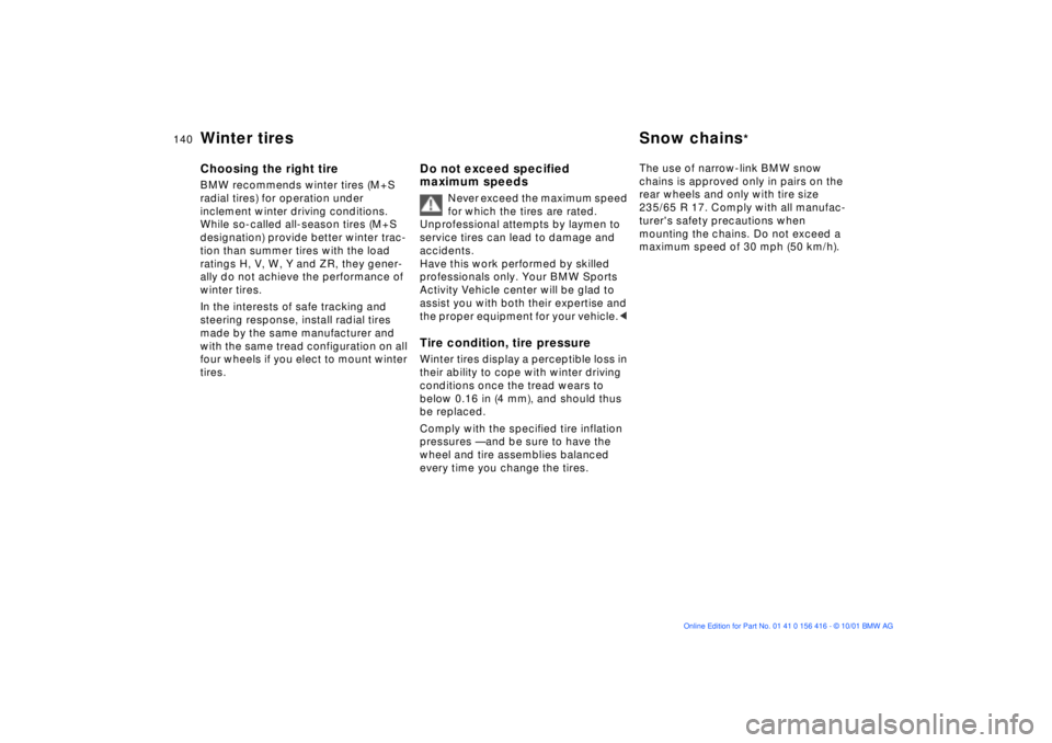 BMW X5 4.4I 2002  Owners Manual 140n
Winter tires  Snow chains
*
Choosing the right tire BMW recommends winter tires (M+S 
radial tires) for operation under 
inclement winter driving conditions. 
While so-called all-season tires (M+