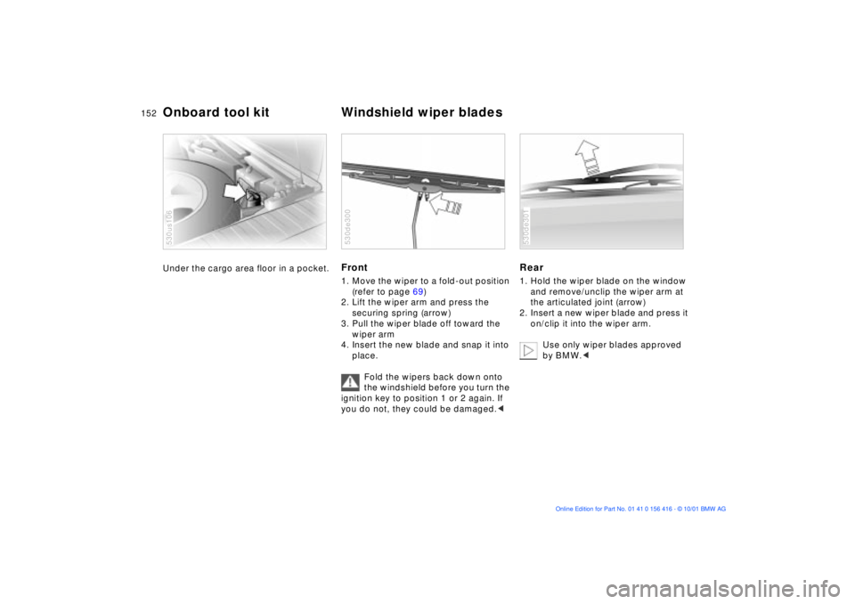 BMW X5 4.4I 2002 Owners Manual 152n
Under the cargo area floor in a pocket.
530us106
Front 1. Move the wiper to a fold-out position
(refer to page 69)
2. Lift the wiper arm and press the
securing spring (arrow)
3. Pull the wip BMW X5 4.4I 2002 Owners Manual 152n
Under the cargo area floor in a pocket.
530us106
Front 1. Move the wiper to a fold-out position
(refer to page 69)
2. Lift the wiper arm and press the
securing spring (arrow)
3. Pull the wip