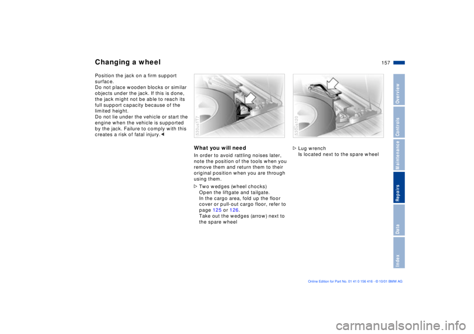 BMW X5 4.4I 2002 Owners Manual 157n
OverviewControlsMaintenanceRepairsDataIndex
Changing a wheel Position the jack on a firm support
surface.
Do not place wooden blocks or similar
objects under the jack. If this is done,
the ja BMW X5 4.4I 2002 Owners Manual 157n
OverviewControlsMaintenanceRepairsDataIndex
Changing a wheel Position the jack on a firm support
surface.
Do not place wooden blocks or similar
objects under the jack. If this is done,
the ja
