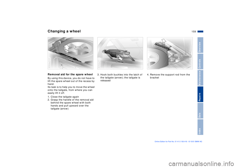BMW X5 4.4I 2002 Owners Manual 159n
OverviewControlsMaintenanceRepairsDataIndex
Changing a wheel Removal aid for the spare wheelBy using this device, you do not have to
lift the spare wheel out of the recess by
hand.
Its task is BMW X5 4.4I 2002 Owners Manual 159n
OverviewControlsMaintenanceRepairsDataIndex
Changing a wheel Removal aid for the spare wheelBy using this device, you do not have to
lift the spare wheel out of the recess by
hand.
Its task is