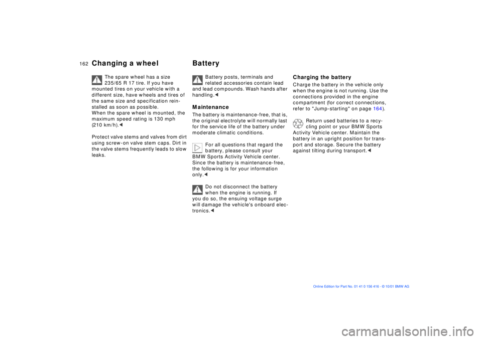 BMW X5 4.4I 2002  Owners Manual 162n
Changing a wheel Battery 
The spare wheel has a size 
235/65 R 17 tire. If you have 
mounted tires on your vehicle with a 
different size, have wheels and tires of 
the same size and specificatio