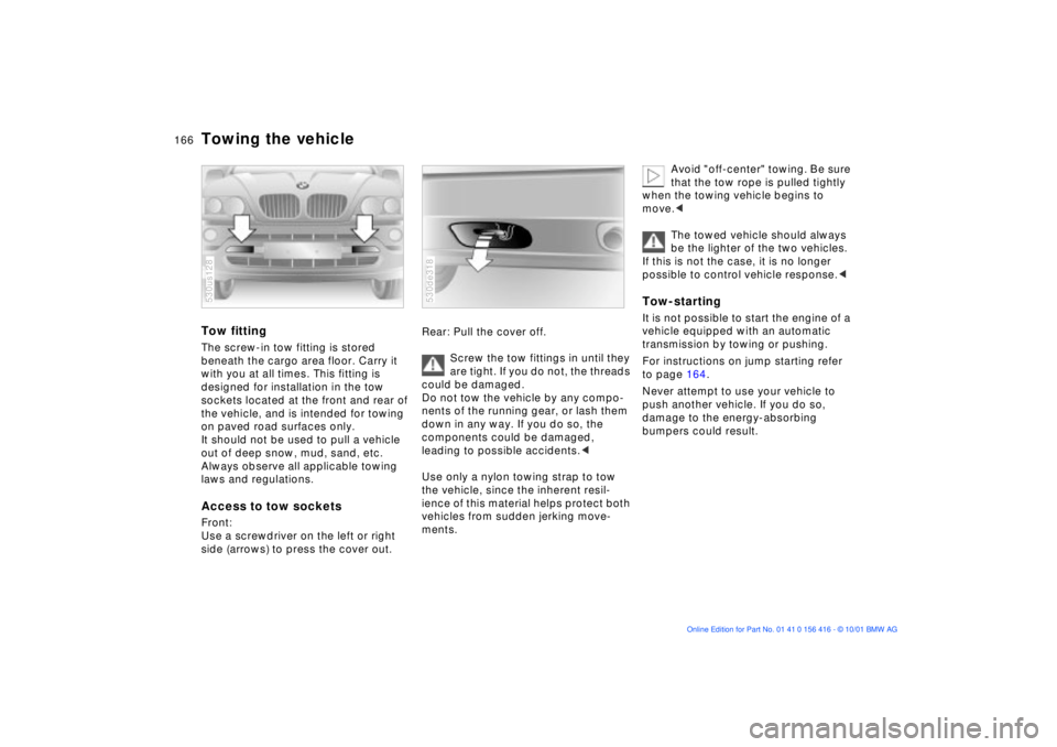 BMW X5 4.4I 2002 Owners Manual 166n
Towing the vehicle Tow fittingThe screw-in tow fitting is stored
beneath the cargo area floor. Carry it
with you at all times. This fitting is
designed for installation in the tow
sockets loc BMW X5 4.4I 2002 Owners Manual 166n
Towing the vehicle Tow fittingThe screw-in tow fitting is stored
beneath the cargo area floor. Carry it
with you at all times. This fitting is
designed for installation in the tow
sockets loc