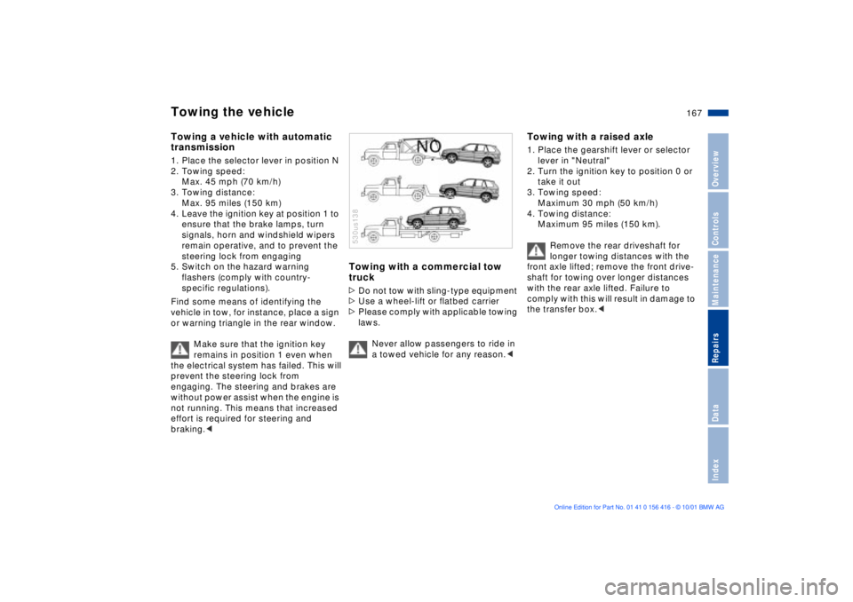 BMW X5 4.4I 2002  Owners Manual 167n
OverviewControlsMaintenanceRepairsDataIndex
Towing the vehicle Towing a vehicle with automatic 
transmission1. Place the selector lever in position N 
2. Towing speed:
Max. 45 mph (70 km/h)
3. To