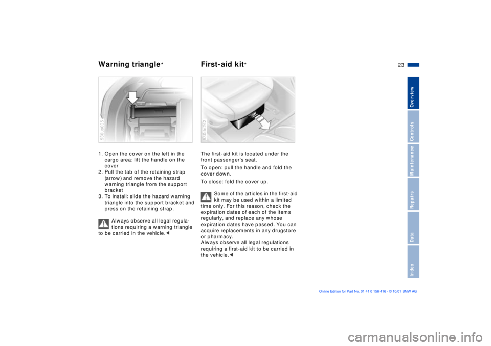 BMW X5 4.4I 2002 Owners Manual 23n
OverviewControlsMaintenanceRepairsDataIndex
Warning triangle
*
First-aid kit
*
1. Open the cover on the left in the
cargo area: lift the handle on the
cover
2. Pull the tab of the retaining s BMW X5 4.4I 2002 Owners Manual 23n
OverviewControlsMaintenanceRepairsDataIndex
Warning triangle
*
First-aid kit
*
1. Open the cover on the left in the
cargo area: lift the handle on the
cover
2. Pull the tab of the retaining s