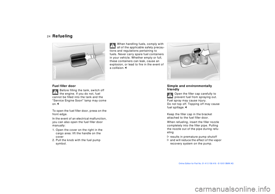 BMW X5 4.4I 2002 Owners Manual 24n
Refueling Fuel filler door
Before filling the tank, switch off
the engine. If you do not, fuel
cannot be filled into the tank and the
"Service Engine Soon" lamp may come
on.<
To open the fue BMW X5 4.4I 2002 Owners Manual 24n
Refueling Fuel filler door
Before filling the tank, switch off
the engine. If you do not, fuel
cannot be filled into the tank and the
"Service Engine Soon" lamp may come
on.<
To open the fue