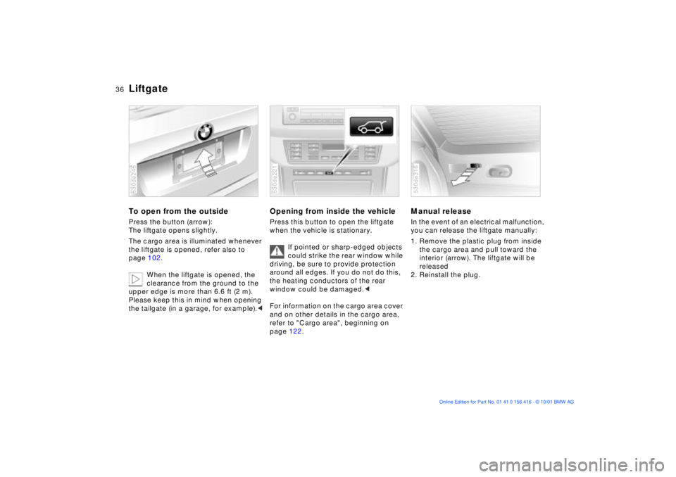 BMW X5 4.4I 2002 Owners Guide 36n
LiftgateTo open from the outside Press the button (arrow):
The liftgate opens slightly.
The cargo area is illuminated whenever
the liftgate is opened, refer also to
page 102.
When the liftgate BMW X5 4.4I 2002 Owners Guide 36n
LiftgateTo open from the outside Press the button (arrow):
The liftgate opens slightly.
The cargo area is illuminated whenever
the liftgate is opened, refer also to
page 102.
When the liftgate