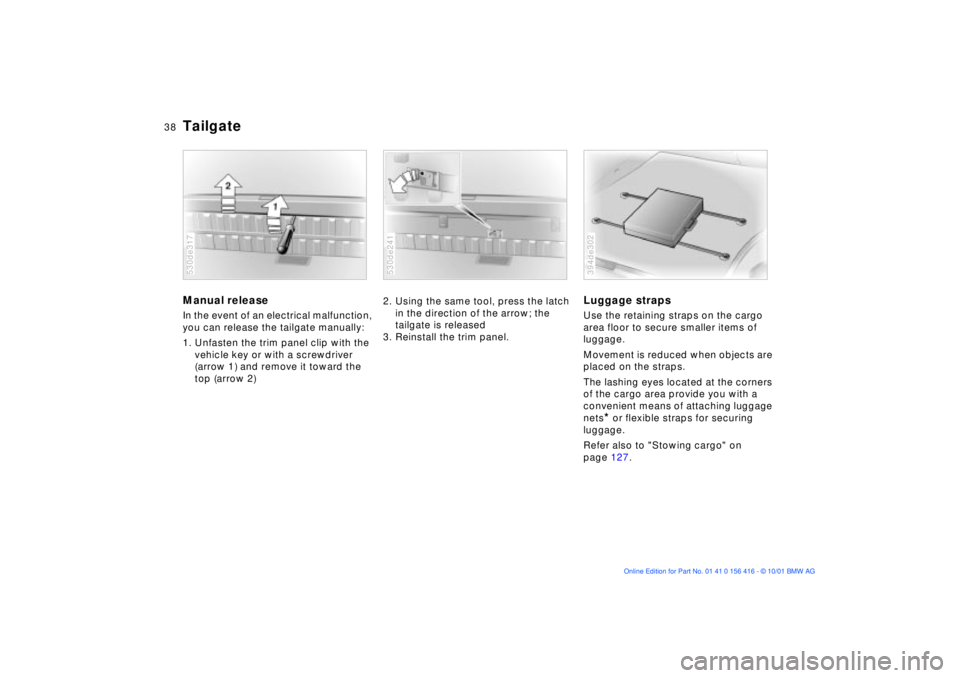 BMW X5 4.4I 2002 Owners Guide 38n
TailgateManual release In the event of an electrical malfunction,
you can release the tailgate manually:
1. Unfasten the trim panel clip with the
vehicle key or with a screwdriver
(arrow 1) an BMW X5 4.4I 2002 Owners Guide 38n
TailgateManual release In the event of an electrical malfunction,
you can release the tailgate manually:
1. Unfasten the trim panel clip with the
vehicle key or with a screwdriver
(arrow 1) an