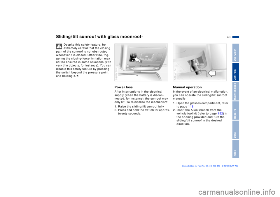 BMW X5 4.4I 2002  Owners Manual 43n
OverviewControlsMaintenanceRepairsDataIndex
Sliding/tilt sunroof with glass moonroof
* 
Despite this safety feature, be 
extremely careful that the closing 
path of the sunroof is not obstructed 
