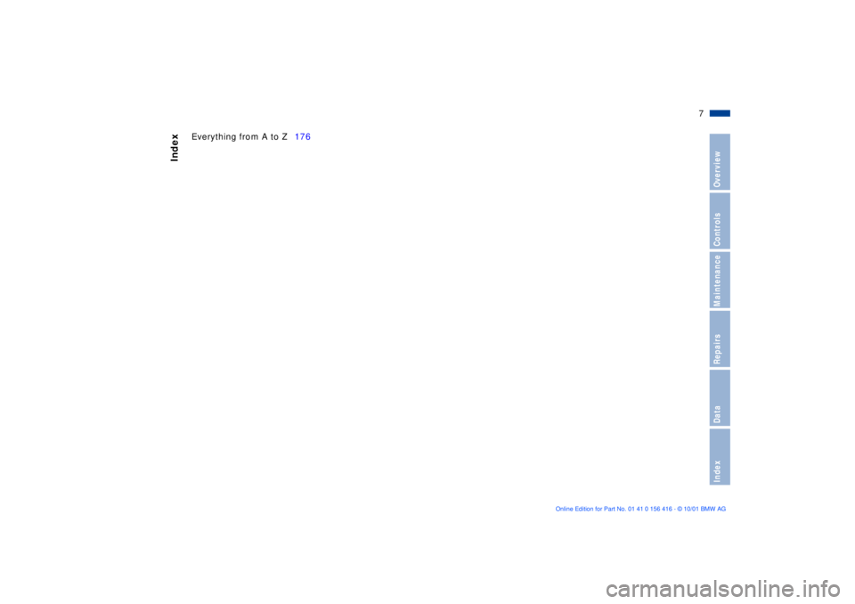 BMW X5 4.4I 2002  Owners Manual  
7n
 
OverviewControlsMaintenanceRepairsDataIndex
 
Index
 
Everything from A to Z176 