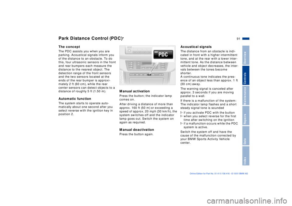 BMW X5 4.4I 2002 Owners Manual 91n
OverviewControlsMaintenanceRepairsDataIndex
The concept The PDC assists you when you are
parking. Acoustical signals inform you
of the distance to an obstacle. To do
this, four ultrasonic senso BMW X5 4.4I 2002 Owners Manual 91n
OverviewControlsMaintenanceRepairsDataIndex
The concept The PDC assists you when you are
parking. Acoustical signals inform you
of the distance to an obstacle. To do
this, four ultrasonic senso