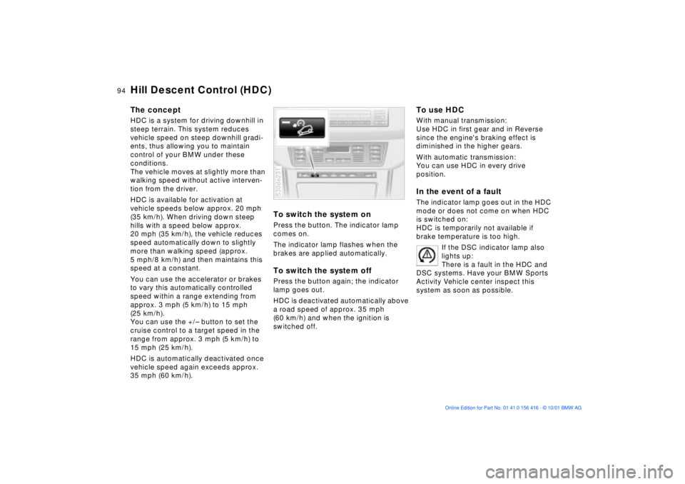 BMW X5 4.4I 2002  Owners Manual 94n
Hill Descent Control (HDC) The concept HDC is a system for driving downhill in 
steep terrain. This system reduces 
vehicle speed on steep downhill gradi-
ents, thus allowing you to maintain 
cont