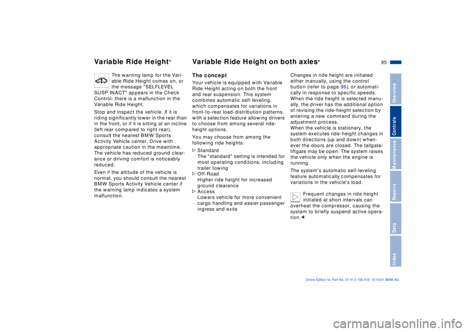 BMW X5 4.4I 2002  Owners Manual 95n
OverviewControlsMaintenanceRepairsDataIndex
Variable Ride Height
*
Variable Ride Height on both axles
*
The warning lamp for the Vari-
able Ride Height comes on, or 
the message "SELFLEVEL 
SUSP.I