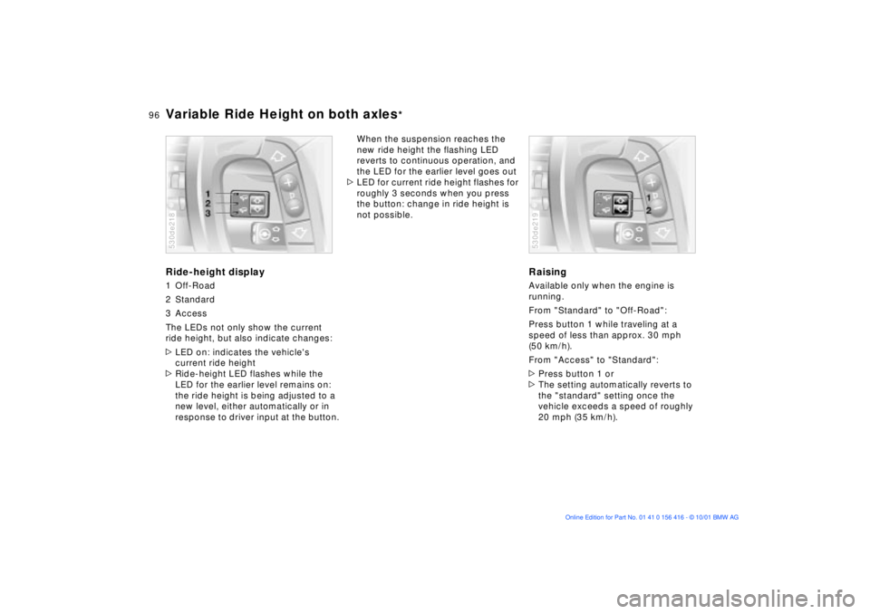 BMW X5 4.4I 2002 Owners Manual 96n
Variable Ride Height on both axles
*
Ride-height display1 Off-Road
2 Standard
3 Access
The LEDs not only show the current
ride height, but also indicate changes:
>LED on: indicates the vehicles BMW X5 4.4I 2002 Owners Manual 96n
Variable Ride Height on both axles
*
Ride-height display1 Off-Road
2 Standard
3 Access
The LEDs not only show the current
ride height, but also indicate changes:
>LED on: indicates the vehicles