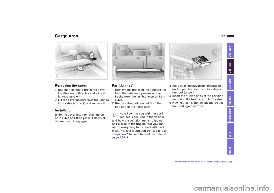 BMW X5 4.4I 2001 Owners Manual IndexDataTechnologyRepairsCar careControlsOverview
125n
Cargo areaRemoving the cover 1 Use both hands to press the cover
together on both sides and slide it
forward (arrow 1).
2 Lift the cover upwa BMW X5 4.4I 2001 Owners Manual IndexDataTechnologyRepairsCar careControlsOverview
125n
Cargo areaRemoving the cover 1 Use both hands to press the cover
together on both sides and slide it
forward (arrow 1).
2 Lift the cover upwa