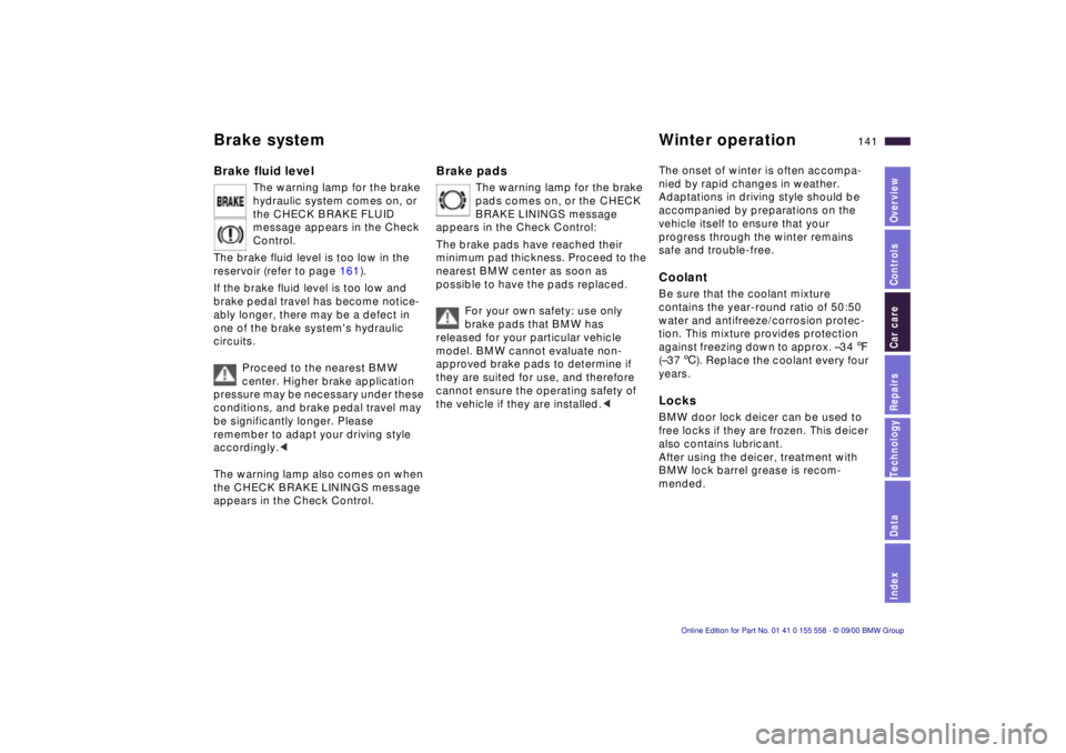 BMW X5 4.4I 2001  Owners Manual IndexDataTechnologyRepairsCar careControlsOverview
141n
Brake system  Winter operationBrake fluid level
The warning lamp for the brake 
hydraulic system comes on, or 
the CHECK BRAKE FLUID 
message ap