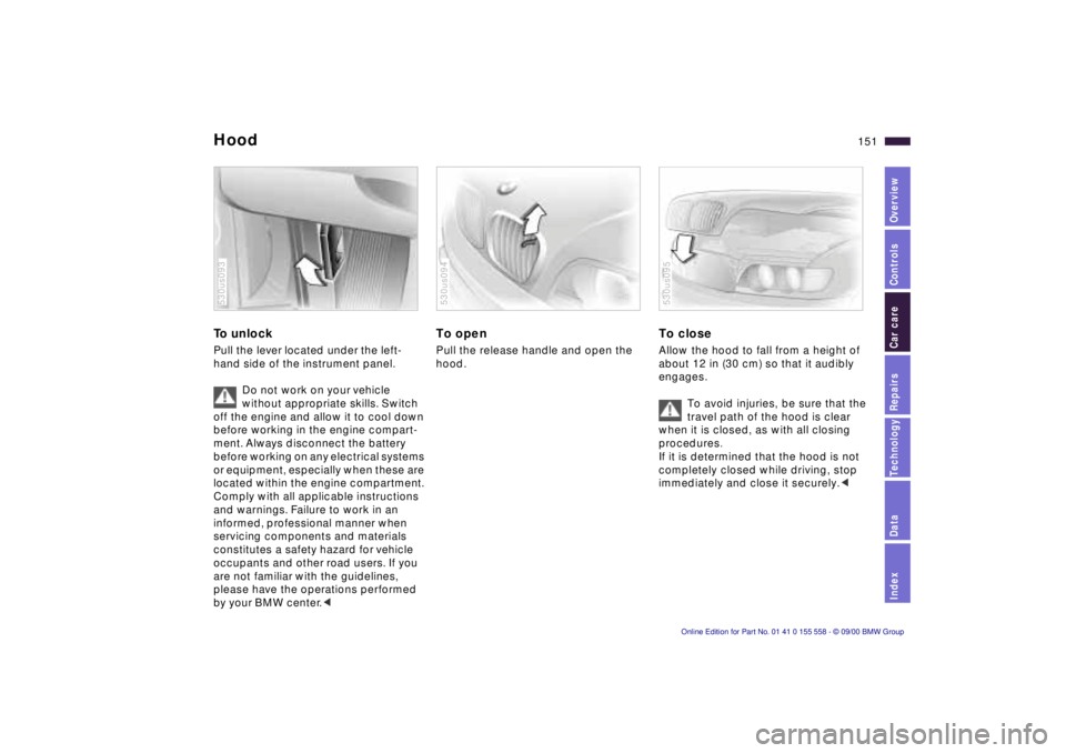 BMW X5 4.4I 2001 Owners Manual IndexDataTechnologyRepairsCar careControlsOverview
151n
HoodTo unlock Pull the lever located under the left-
hand side of the instrument panel.
Do not work on your vehicle
without appropriate skills BMW X5 4.4I 2001 Owners Manual IndexDataTechnologyRepairsCar careControlsOverview
151n
HoodTo unlock Pull the lever located under the left-
hand side of the instrument panel.
Do not work on your vehicle
without appropriate skills