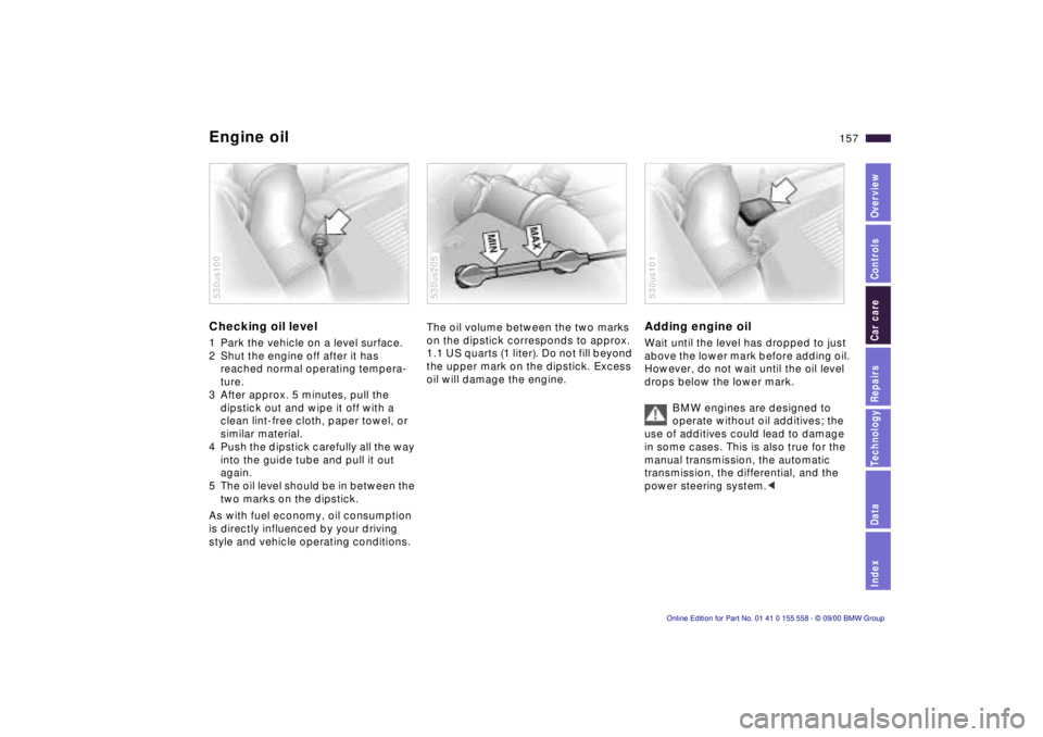 BMW X5 4.4I 2001  Owners Manual IndexDataTechnologyRepairsCar careControlsOverview
157n
Engine oilChecking oil level1 Park the vehicle on a level surface. 
2 Shut the engine off after it has 
reached normal operating tempera-
ture.
