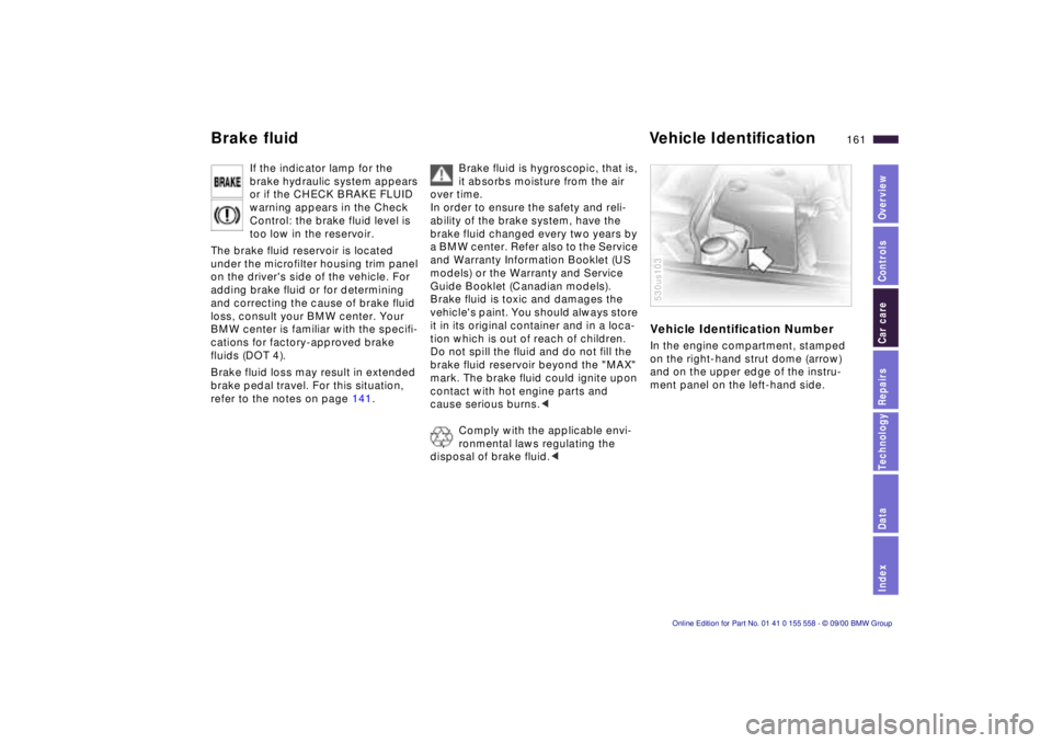 BMW X5 4.4I 2001  Owners Manual IndexDataTechnologyRepairsCar careControlsOverview
161n
Brake fluid Vehicle Identiﬁcation
If the indicator lamp for the 
brake hydraulic system appears 
or if the CHECK BRAKE FLUID 
warning appears 