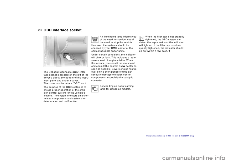 BMW X5 4.4I 2001 Owners Manual 170n
OBD interface socket The Onboard Diagnostic (OBD) inter-
face socket is located on the left of the
drivers side at the bottom of the instru-
ment panel and under a cover.
The cover has the lett BMW X5 4.4I 2001 Owners Manual 170n
OBD interface socket The Onboard Diagnostic (OBD) inter-
face socket is located on the left of the
drivers side at the bottom of the instru-
ment panel and under a cover.
The cover has the lett