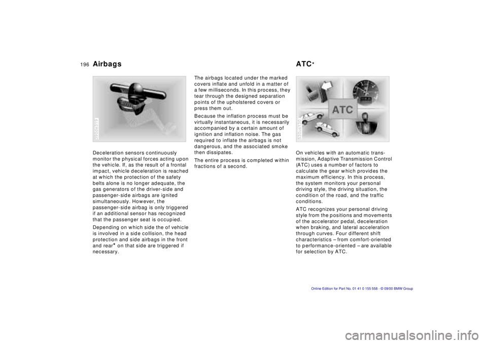 BMW X5 4.4I 2001 Owners Manual 196n
Deceleration sensors continuously
monitor the physical forces acting upon
the vehicle. If, as the result of a frontal
impact, vehicle deceleration is reached
at which the protection of the sa BMW X5 4.4I 2001 Owners Manual 196n
Deceleration sensors continuously
monitor the physical forces acting upon
the vehicle. If, as the result of a frontal
impact, vehicle deceleration is reached
at which the protection of the sa
