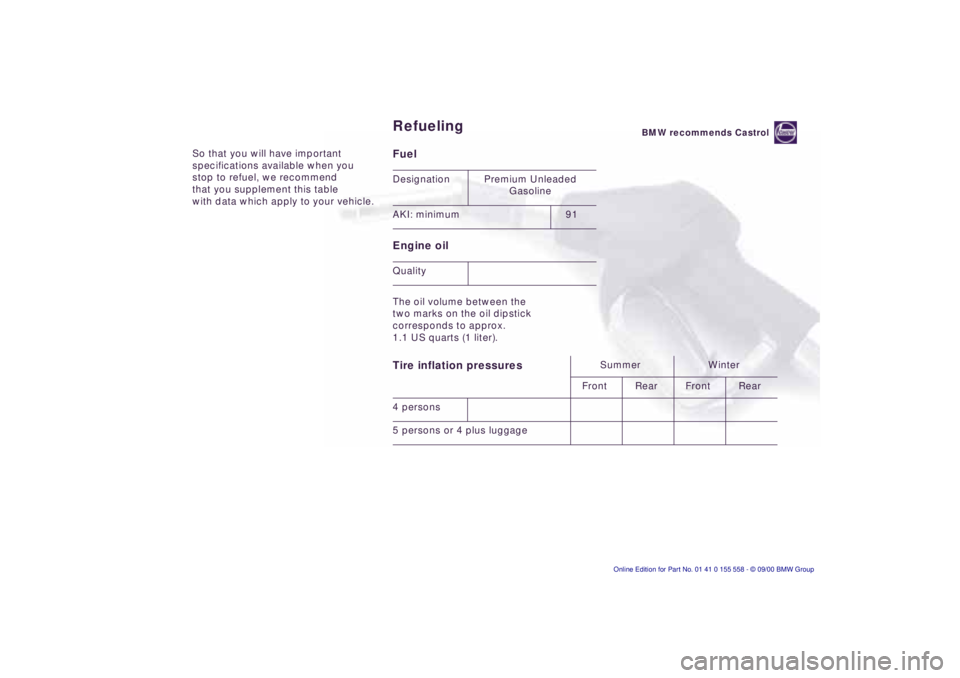 BMW X5 4.4I 2001  Owners Manual So that you will have important  
specifications available when you 
stop to refuel, we recommend 
that you supplement this table 
with data which apply to your vehicle.Fuel  
Engine oil 
The oil volu