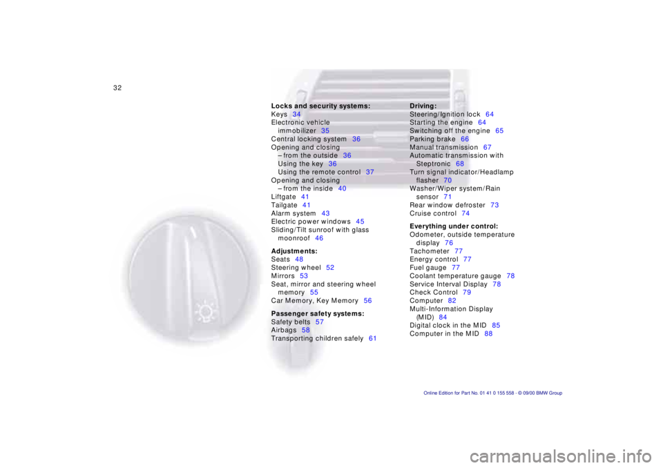 BMW X5 4.4I 2001  Owners Manual 32n
Locks and security systems: 
Keys 34
Electronic vehicle  immobilizer 35
Central locking system 36
Opening and closing – from the outside 36
Using the key 36
Using the remote control 37
Opening a