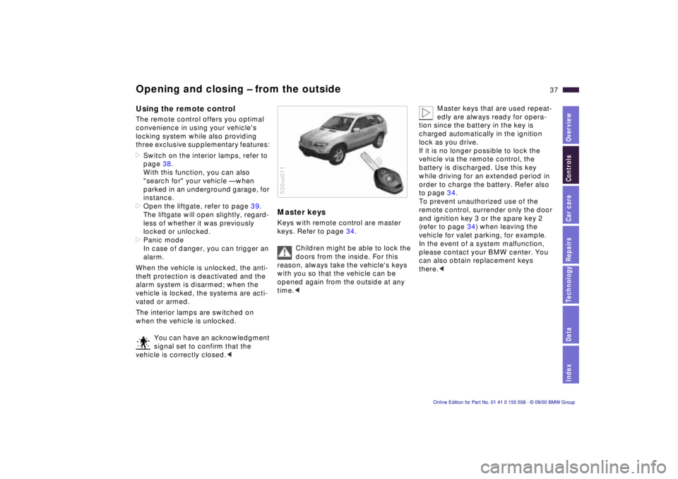 BMW X5 4.4I 2001 Owners Guide Index
Data
Technology
Repairs
Car care
Controls
Overview
37nOpening and closing – from the outside
Using the remote control
The remote control offers you optimal
convenience in using your vehicle BMW X5 4.4I 2001 Owners Guide Index
Data
Technology
Repairs
Car care
Controls
Overview
37nOpening and closing – from the outside
Using the remote control
The remote control offers you optimal
convenience in using your vehicle