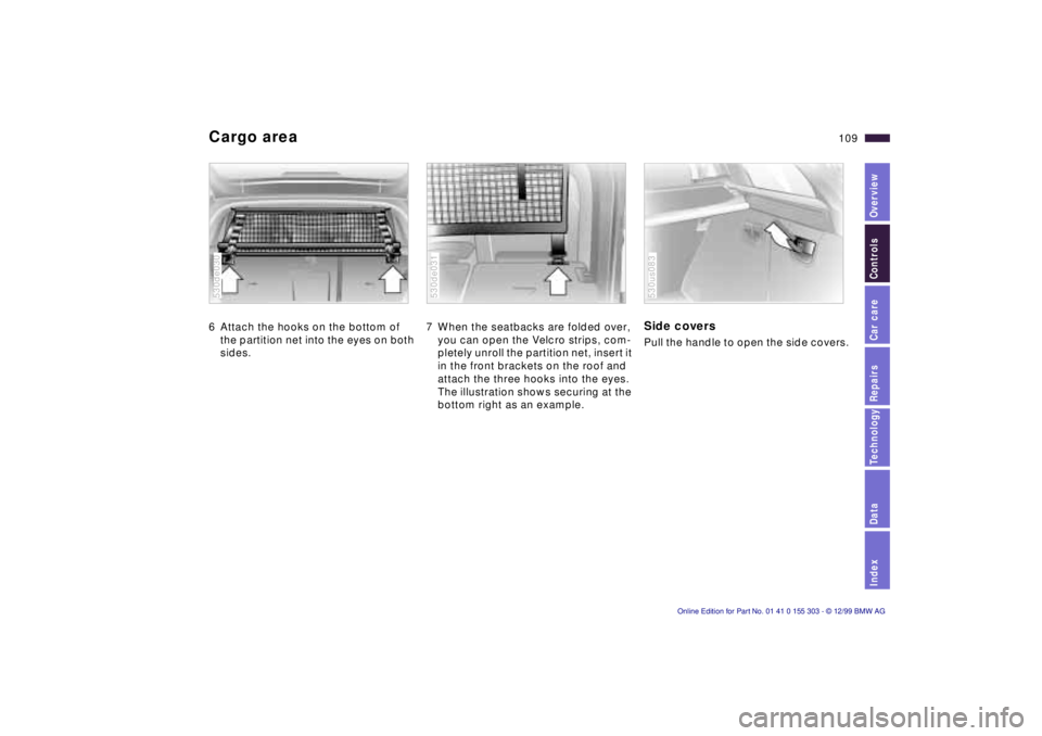 BMW X5 4.4I 2000 Owners Manual IndexDataTechnologyRepairsCar careControlsOverview
109n
Cargo area 6 Attach the hooks on the bottom of
the partition net into the eyes on both
sides. 530de030
7 When the seatbacks are folded over,
BMW X5 4.4I 2000 Owners Manual IndexDataTechnologyRepairsCar careControlsOverview
109n
Cargo area 6 Attach the hooks on the bottom of
the partition net into the eyes on both
sides. 530de030
7 When the seatbacks are folded over,