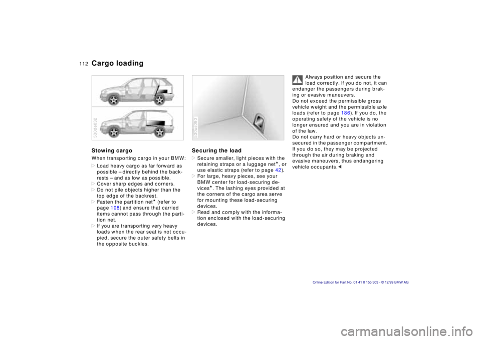 BMW X5 4.4I 2000 Owners Manual 112n
Cargo loading Stowing cargo When transporting cargo in your BMW:
>Load heavy cargo as far forward as
possible Ð directly behind the back-
rests Ð and as low as possible.
>Cover sharp edges an BMW X5 4.4I 2000 Owners Manual 112n
Cargo loading Stowing cargo When transporting cargo in your BMW:
>Load heavy cargo as far forward as
possible Ð directly behind the back-
rests Ð and as low as possible.
>Cover sharp edges an