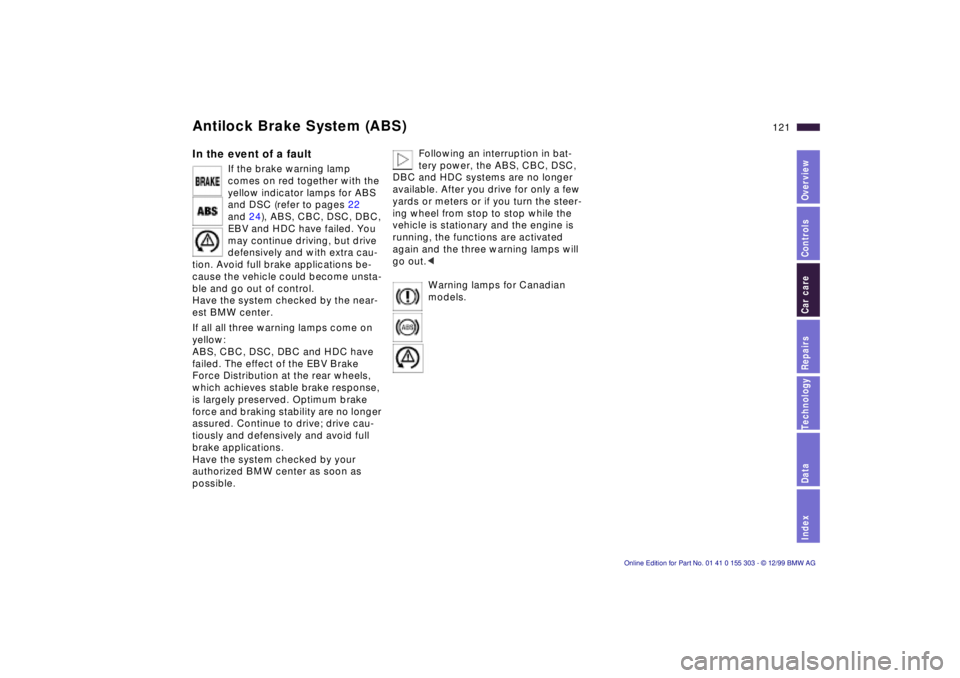 BMW X5 4.4I 2000 Owners Manual IndexDataTechnologyRepairsCar careControlsOverview
121n
Antilock Brake System (ABS) In the event of a fault
If the brake warning lamp
comes on red together with the
yellow indicator lamps for ABS
BMW X5 4.4I 2000 Owners Manual IndexDataTechnologyRepairsCar careControlsOverview
121n
Antilock Brake System (ABS) In the event of a fault
If the brake warning lamp
comes on red together with the
yellow indicator lamps for ABS