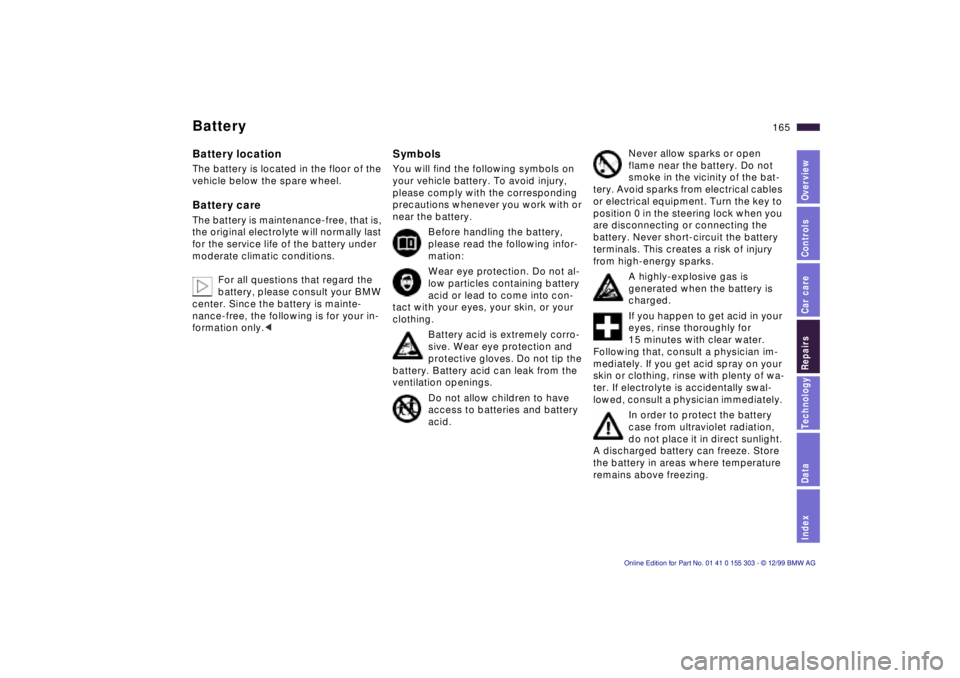 BMW X5 4.4I 2000 Owners Manual IndexDataTechnologyRepairsCar careControlsOverview
165n
Battery Battery location The battery is located in the floor of the
vehicle below the spare wheel. Battery care The battery is maintenance-free BMW X5 4.4I 2000 Owners Manual IndexDataTechnologyRepairsCar careControlsOverview
165n
Battery Battery location The battery is located in the floor of the
vehicle below the spare wheel. Battery care The battery is maintenance-free
