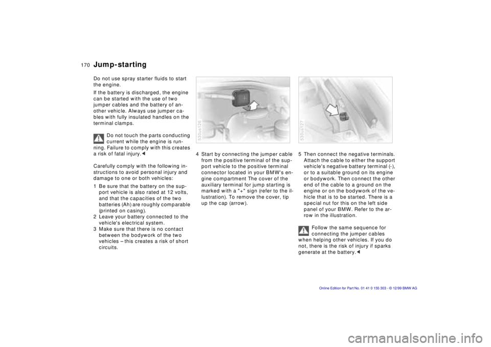 BMW X5 4.4I 2000 Owners Manual 170n
Do not use spray starter fluids to start
the engine.
If the battery is discharged, the engine
can be started with the use of two
jumper cables and the battery of an-
other vehicle. Always use BMW X5 4.4I 2000 Owners Manual 170n
Do not use spray starter fluids to start
the engine.
If the battery is discharged, the engine
can be started with the use of two
jumper cables and the battery of an-
other vehicle. Always use