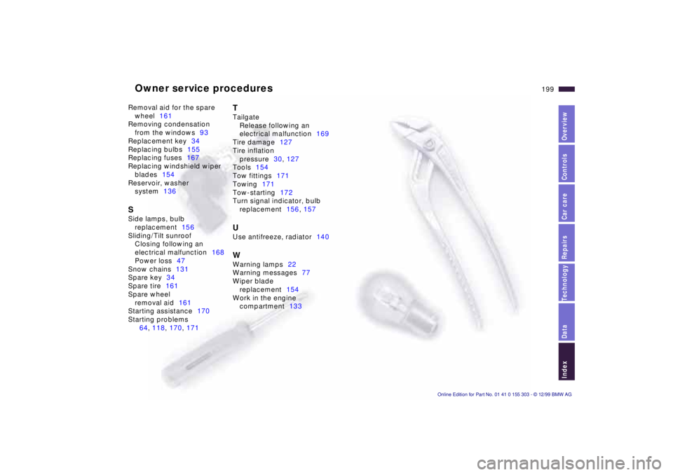 BMW X5 4.4I 2000 Owners Manual Owner service procedures
199n
IndexDataTechnologyRepairsCar careControlsOverview
Removal aid for the spare
wheel161
Removing condensation
from the windows93
Replacement key34
Replacing bulbs155
Repl BMW X5 4.4I 2000 Owners Manual Owner service procedures
199n
IndexDataTechnologyRepairsCar careControlsOverview
Removal aid for the spare
wheel161
Removing condensation
from the windows93
Replacement key34
Replacing bulbs155
Repl